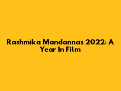 Rashmika Mandanna's 2022: A Year In Film