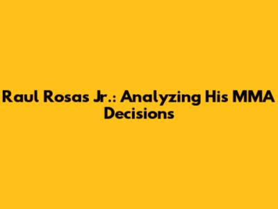 Raul Rosas Jr.: Analyzing His MMA Decisions