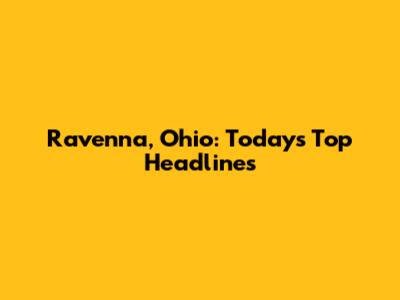 Ravenna, Ohio: Today's Top Headlines