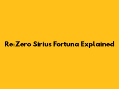 Re:Zero Sirius Fortuna Explained