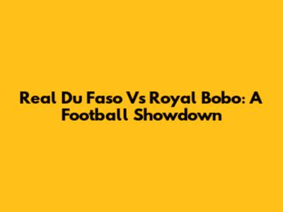 Real Du Faso Vs Royal Bobo: A Football Showdown