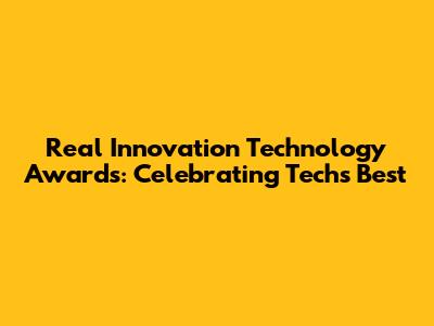 Real Innovation Technology Awards: Celebrating Tech's Best