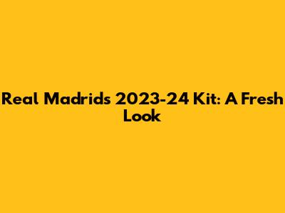 Real Madrid's 2023-24 Kit: A Fresh Look