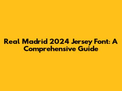 Real Madrid 2024 Jersey Font: A Comprehensive Guide