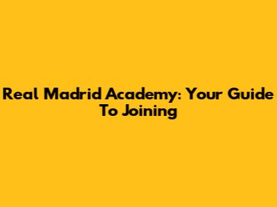 Real Madrid Academy: Your Guide To Joining