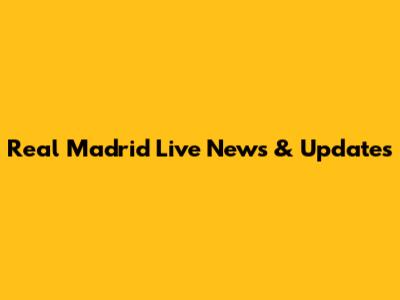 Real Madrid Live News & Updates