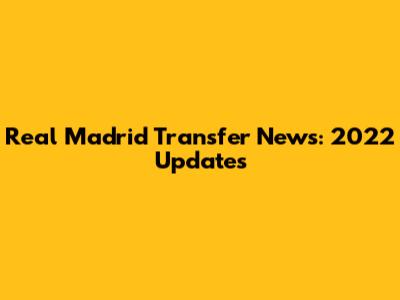 Real Madrid Transfer News: 2022 Updates