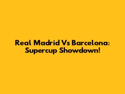 Real Madrid Vs Barcelona: Supercup Showdown!