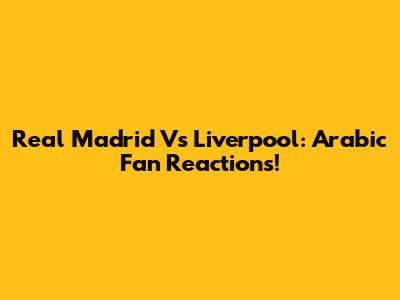 Real Madrid Vs Liverpool: Arabic Fan Reactions!
