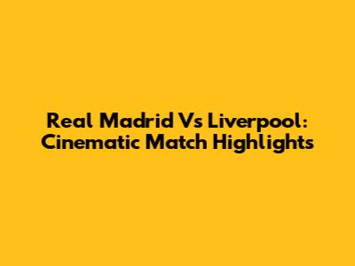 Real Madrid Vs Liverpool: Cinematic Match Highlights
