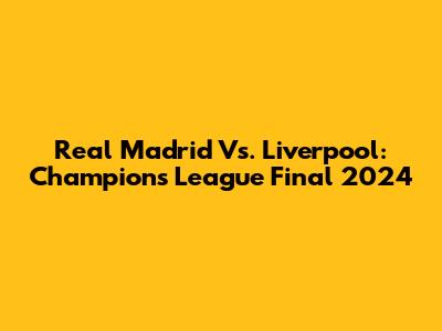 Real Madrid Vs. Liverpool: Champions League Final 2024