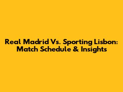Real Madrid Vs. Sporting Lisbon: Match Schedule & Insights