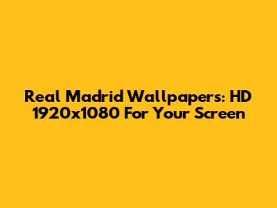 Real Madrid Wallpapers: HD 1920x1080 For Your Screen