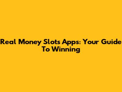 Real Money Slots Apps: Your Guide To Winning