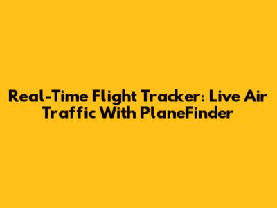 Real-Time Flight Tracker: Live Air Traffic With PlaneFinder