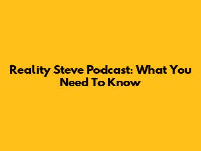 Reality Steve Podcast: What You Need To Know