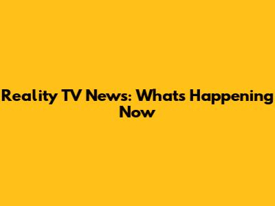 Reality TV News: What's Happening Now