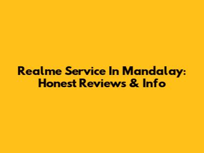 Realme Service In Mandalay: Honest Reviews & Info