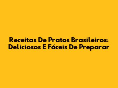 Receitas De Pratos Brasileiros: Deliciosos E Fáceis De Preparar