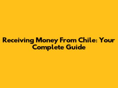 Receiving Money From Chile: Your Complete Guide
