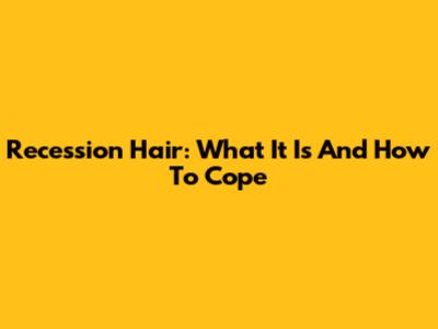Recession Hair: What It Is And How To Cope