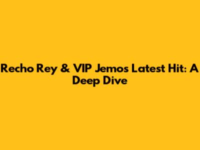 Recho Rey & VIP Jemo's Latest Hit: A Deep Dive
