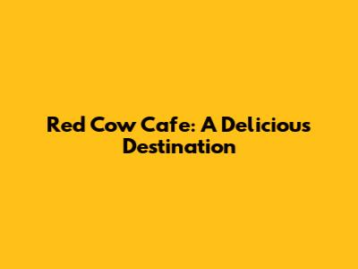 Red Cow Cafe: A Delicious Destination