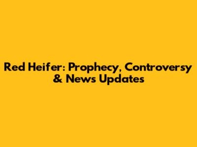 Red Heifer: Prophecy, Controversy & News Updates