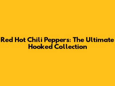 Red Hot Chili Peppers: The Ultimate Hooked Collection