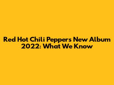 Red Hot Chili Peppers New Album 2022: What We Know