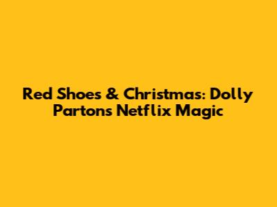 Red Shoes & Christmas: Dolly Parton's Netflix Magic