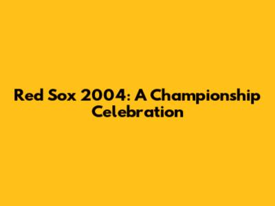 Red Sox 2004: A Championship Celebration