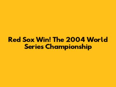 Red Sox Win! The 2004 World Series Championship