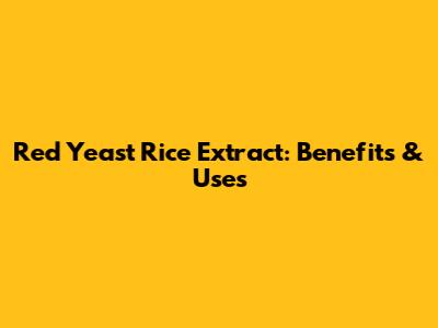 Red Yeast Rice Extract: Benefits & Uses