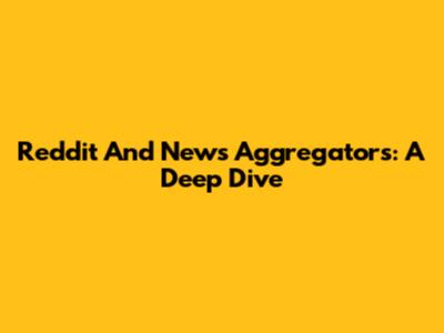 Reddit And News Aggregators: A Deep Dive