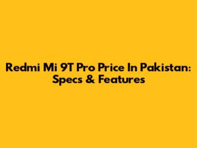 Redmi Mi 9T Pro Price In Pakistan: Specs & Features