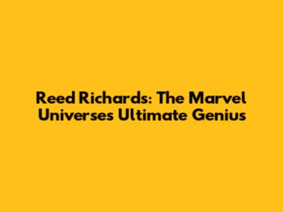 Reed Richards: The Marvel Universe's Ultimate Genius