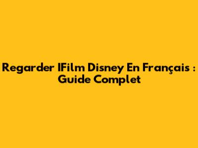 Regarder IFilm Disney En Français : Guide Complet
