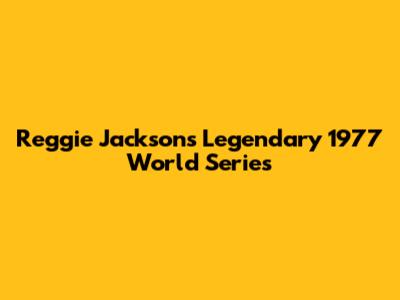Reggie Jackson's Legendary 1977 World Series