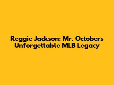 Reggie Jackson: Mr. October's Unforgettable MLB Legacy