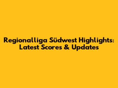 Regionalliga Südwest Highlights: Latest Scores & Updates