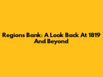 Regions Bank: A Look Back At 1819 And Beyond