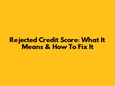 Rejected Credit Score: What It Means & How To Fix It