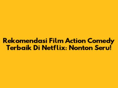 Rekomendasi Film Action Comedy Terbaik Di Netflix: Nonton Seru!