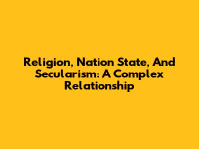 Religion, Nation State, And Secularism: A Complex Relationship