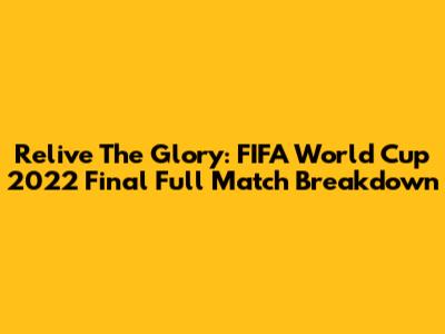 Relive The Glory: FIFA World Cup 2022 Final Full Match Breakdown
