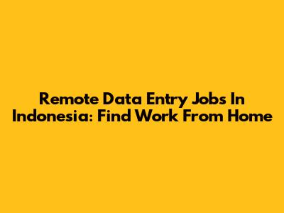 Remote Data Entry Jobs In Indonesia: Find Work From Home