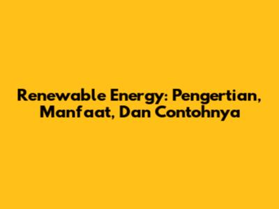 Renewable Energy: Pengertian, Manfaat, Dan Contohnya