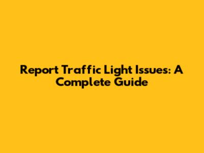 Report Traffic Light Issues: A Complete Guide