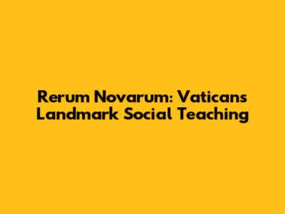 Rerum Novarum: Vatican's Landmark Social Teaching
